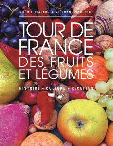 Tour de France des fruits et légumes. Histoire, culture, recettes - Vialard Noémie ; Houlbert Stéphane