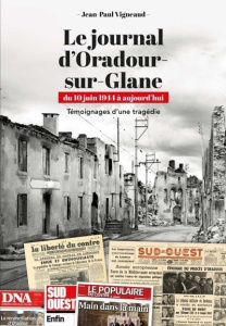 Le journal d'Oradour-sur-Glane du 10 juin 1944 à aujourd'hui. Témoignages d'une tragédie - Vigneaud Jean-Paul ; Sadry Benoît