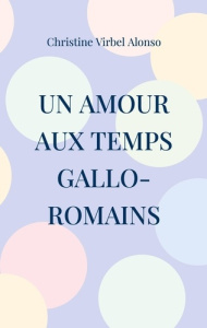 Un amour aux temps gallo-romains - Virbel Alonso christine