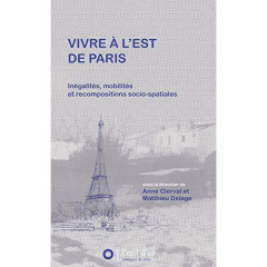 Vivre à l'Est de Paris. Inégalités, mobilités et recompositions socio-spatiales - Clerval Anne ; Delage Matthieu