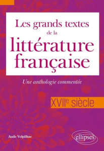 Les grands textes de la littérature française. Une anthologie commentée XVIIe siècle - Volpilhac Aude