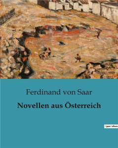 NOVELLEN AUS OSTERREICH - EINBLICKE IN DIE ARISTOKRATISCHE WELT UND PERSONLICHE AMBITIONEN - VON SAAR FERDINAND