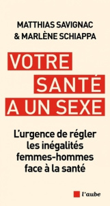 Votre santé a un sexe. L’urgence de régler les inégalités femmes-hommes face à la santé - Savignac Matthias ; Schiappa Marlène