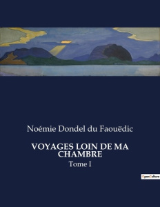 Voyages loin de ma chambre. Tome I - Dondel Du faouëdic noémie