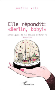 Elle répondit : "Berlin, baby !". Chroniques de la drogue ordinaire - Vrla Amélie