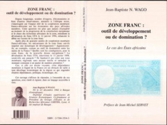 ZONE FRANC . OUTIL DE DEVELOPPEMENT OU DE DOMINATION ? LE CAS DES ETATS AFRICAINS - Wago Jean-Baptiste-N