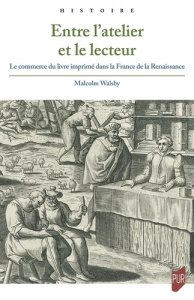 Entre l'atelier et le lecteur. Le commerce du livre imprimé dans la France de la Renaissance - Walsby Malcolm
