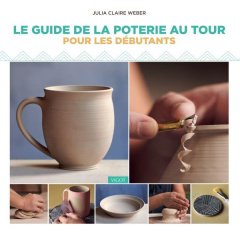 Le guide de la poterie au tour pour les débutants - Weber Julia Claire ; Chabard Laurence