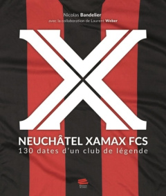 Neuchâtel Xamax FCS. 130 dates d'un club de légende - Bandelier Nicolas ; Weber Laurent