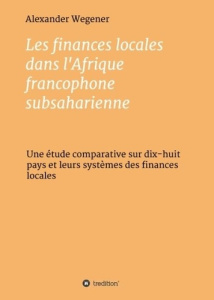 Les finances locales dans l'Afrique francophone subsaharienne. Une étude comparative - Wegener Alexander