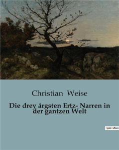 DIE DREY ARGSTEN ERTZ- NARREN IN DER GANTZEN WELT - EINE SATIRISCHE REISE DURCH DIE ABGRUNDE DER MEN - WEISE CHRISTIAN