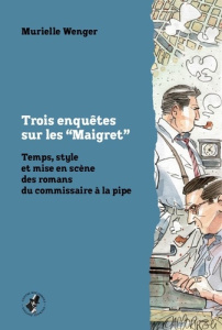 Trois enquêtes sur les “Maigret”. Temps, style et mise en scène des romans du commissaire à la pipe - Wenger Murielle