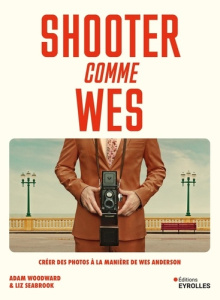 Shooter comme Wes. Créer des photos à la manière de Wes Anderson - Woodward Adam ; Seabrook Liz ; Yeoman Robert ; Laf
