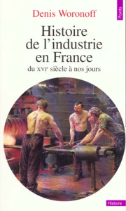 Histoire de l'industrie en France du XVIe siècle à nos jours - Woronoff Denis