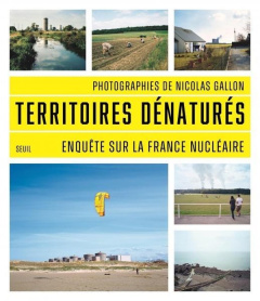 Territoires dénaturés. Enquête sur la France nucléaire - Gallon Nicolas ; Chareyron Bruno ; Laponche Bernar