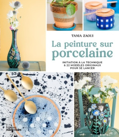 La peinture sur porcelaine. Initiation à la technique & 22 modèles originaux pour se lancer - Zaoui Tania ; Lariven Patrice ; Vannier Charlotte