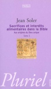 Aux origines du Dieu unique / Tome 3, Sacrifices et interdits alimentaires dans la Bible - Soler Jean
