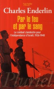 Par le feu et par le sang / Le combat clandestin pour l'indépendance d'Israël, 1936-1948 - Enderlin Charles