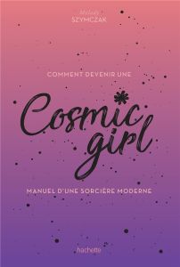 Cosmic Girl, manuel d'une sorcière moderne - Szymczak Melody - Wietzel Alice