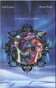 Royalty Witches Tome 1 : L'essence de l'aurore - Pons Alena - López Laia - Faoro Sandrine