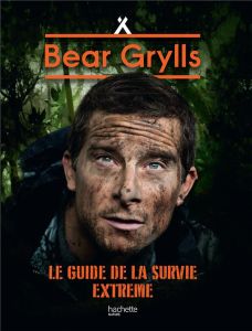 Bear Grylls, né pour survivre. Le guide de la survie extrême - Grylls Bear