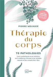 Thérapie du corps. 70 pathologies. Leurs symboliques, les solutions de la médecine chinoise, les rem - Meunier Pierre