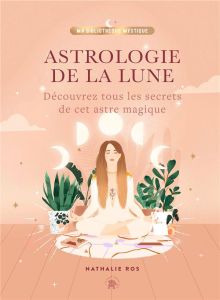 Astrologie de la Lune. Découvrez tous les secrets de cet astre magique - Ros Nathalie - Le Richon Florine
