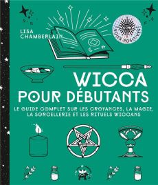 Wicca pour débutants. Le guide complet sur les croyances, la magie, la sorcellerie et les rituels wi - Chamberlain Lisa - Carreno Valérie - Galkowski Nic