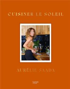 Cuisiner le soleil - Saada Aurélie - Lebraly Thierry - Roufiat Emilie -
