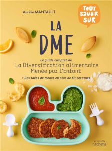 Tout savoir sur la DME. Le guide complet de la diversification alimentaire menée par l'enfant - Mantault Roberdel Aurélie - Argaïbi Maud - Marinig