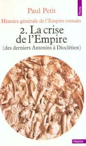 HISTOIRE GENERALE DE L'EMPIRE ROMAIN. Tome 2, La crise de l'Empire (des derniers Antonins à Diocléti - Petit Paul