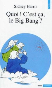 Quoi ! c'est ça, le Big Bang ? - Harris Sidney