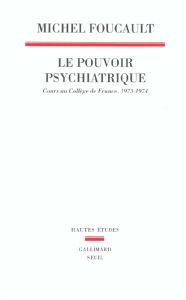 Le pouvoir psychiatrique. Cours au collège de France (1973-1974) - Foucault Michel