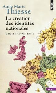 La création des identités nationales. Europe XVIIIème-XXème siècle - Thiesse Anne-Marie