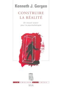 Construire la réalité. un nouvel avenir pour la psychothérapie - Gergen Kenneth - Robiolio Alain - Elkaïm Mony