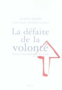 La défaite de la volonté. Formes contemporaines du destin - Arènes Jacques - Sarthou-Lajus Nathalie