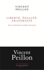 Liberté, égalité, fraternité. Sur le républicanisme français - Peillon Vincent