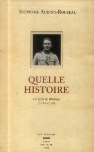Quelle histoire. Un récit de filiation (1914-2014) - Audoin-Rouzeau Stéphane