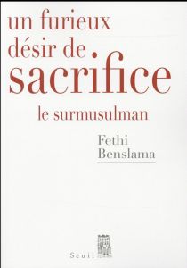 Un furieux désir de sacrifice. Le surmusulman - Benslama Fethi