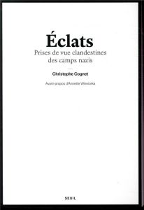 Eclats. Prises de vue clandestines des camps nazis - Cognet Christophe - Wieviorka Annette