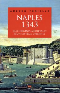Naples, 1343. Aux origines médiévales d'un système criminel - Feniello Amedeo - Dalarun Jacques
