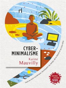 Cyberminimalisme. Face au tout-numérique, reconquérir du temps, de la liberté et du bien-être - Mauvilly Karine