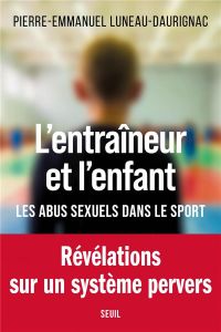 L'entraîneur et l'enfant. Les abus sexuels dans le sport - Luneau-Daurignac Pierre-Emmanuel