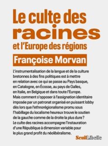 Le Culte des racines et l'Europe des régions. Contre le régionalisme - Morvan Françoise