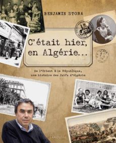 C'était hier en Algérie... De l'Orient à la République, une histoire des Juifs d'Algérie - Stora Benjamin