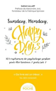 Sunday, Monday, happy days ! 101 expériences de psychologie positive pour être heureux 7 jours sur 7 - Allart Sarah