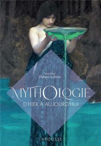 Mythologie. D'hier à aujourd'hui - Dubois-Lebrun Jean-Paul