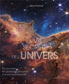 La Vie secrète de l'univers. Pour tout savoir des constellations, des galaxies et de notre système s - Thomas Alice