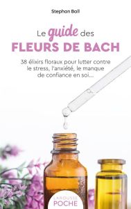 Le guide des fleurs de Bach. 38 élixirs floraux pour lutter contre le stress, l'anxiété, le manque d - Ball Stephan - Pichard Marie-Noëlle