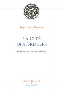 La Cité des druides. Bâtisseurs de l'ancienne Gaule - Brunaux Jean-Louis